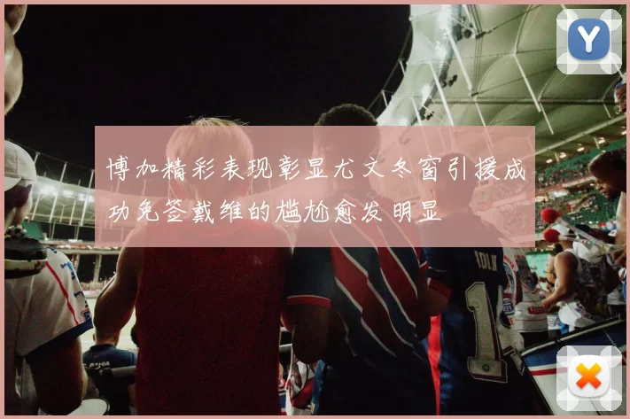博加精彩表现彰显尤文冬窗引援成功免签戴维的尴尬愈发明显