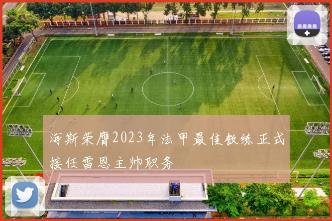 海斯荣膺2023年法甲最佳教练正式接任雷恩主帅职务