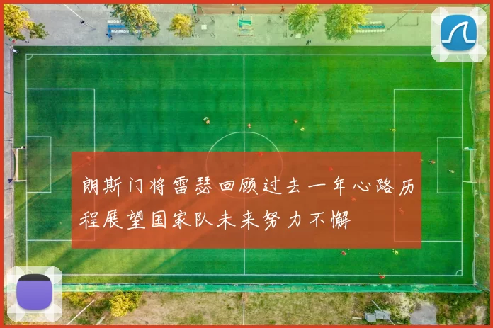 朗斯门将雷瑟回顾过去一年心路历程展望国家队未来努力不懈