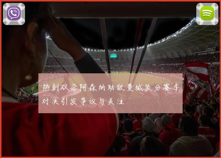 热刺双杀阿森纳助敌曼城失分赛季对决引发争议与关注